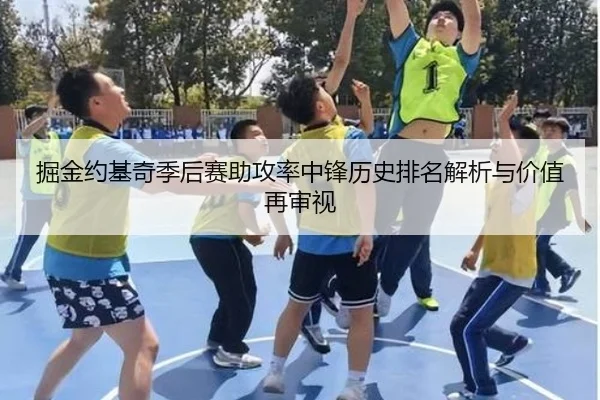 掘金约基奇季后赛助攻率中锋历史排名解析与价值再审视