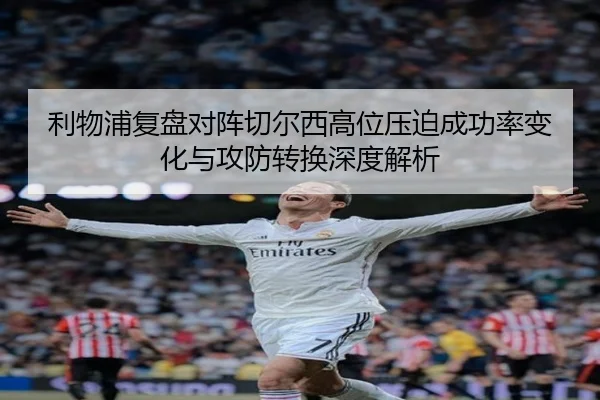 利物浦复盘对阵切尔西高位压迫成功率变化与攻防转换深度解析