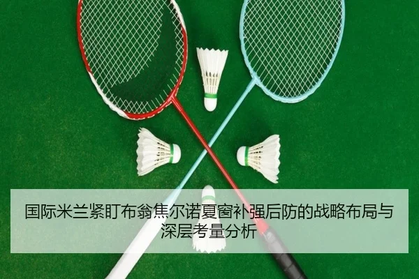 国际米兰紧盯布翁焦尔诺夏窗补强后防的战略布局与深层考量分析