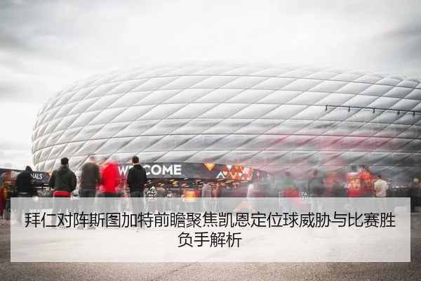 拜仁对阵斯图加特前瞻聚焦凯恩定位球威胁与比赛胜负手解析